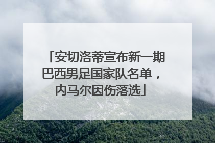 安切洛蒂宣布新一期巴西男足国家队名单，内马尔因伤落选